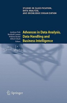 Advances in Data Analysis, Data Handling and Business Intelligence: Proceedings of the 32nd Annual Conference of the Gesellschaft Fur Klassifikation e.V., Joint Conference with the British Classification Society (BCS) and the Dutch/Flemish Classificati... - Andreas Fink, Berthold Lausen, Wilfried Seidel, Alfred Ultsch