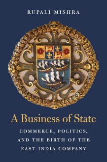 A Business of State: Commerce, Politics, and the Birth of the East India Company - Rupali Mishra