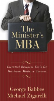 The Minister's MBA: Essential Business Tools for Maximum Ministry Success - George S. Babbes, Michael A. Zigarelli