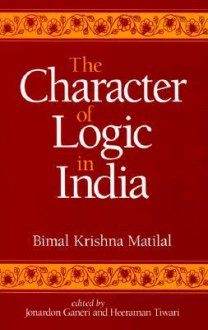 The Character of Logic in India (Suny Series in Indian Thought) (Suny Series in Indian Thought, Texts and Studies) - Bimal Krishna Matilal, Jonardon Ganeri, Heeraman Tiwari