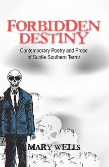 Forbidden Destiny Contemporary Poetry and Prose of Subtle Southern Terror - Mary Wells