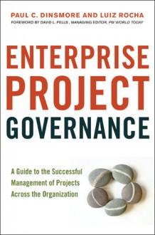 Enterprise Project Governance: A Guide to the Successful Management of Projects Across the Organization - Paul C. Dinsmore, Luiz Rocha, David L. Pells