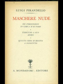 Maschere nude: Seipersonaggi in cerca d'autore - Ciascuno a suo modo - Luigi Pirandello