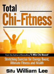 Total Chi Fitness - Meridian Stretching Exercises for Ultimate Fitness, Performance and Health (Chi Powers for Modern Age Book 2) - William Lee