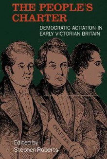 The People's Charter: Democratic Agitation in Early Victorian Britain - Stephen Roberts