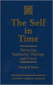 The Self in Time: Retrieving Existential Theology and Freud - Charles E. Brown