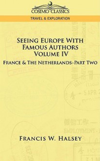 Seeing Europe with Famous Authors: Volume IV - France and the Netherlands-Part Two - Francis W. Halsey