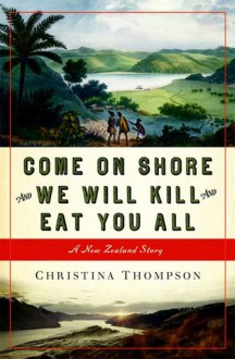 Come on Shore and We Will Kill and Eat You All: A New Zealand Story - Christina Thompson