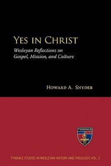 Yes in Christ: Wesleyan Reflections on Gospel, Mission, and Culture - Howard A. Snyder