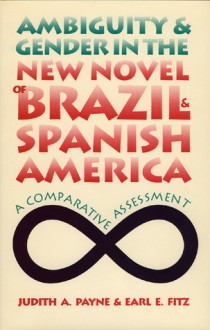 Ambiguity and Gender in the New Novel of Brazil and Spanish America: A Comparative Assessment - Judith A. Payne, Earl E. Fitz