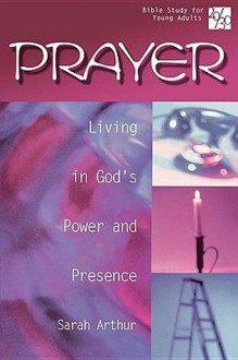 Prayer: Living In God's Power And Presence (20/30 Bible Study for Young Adults) - Sarah Arthur