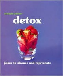 Miracle Juices: Detox: Juices to Cleanse and Rejuvenate - Hamlyn