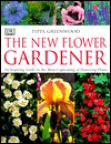 The New Flower Gardener: An Inspiring Guide to the Most Captivating of Flowering Plants - Pippa Greenwood