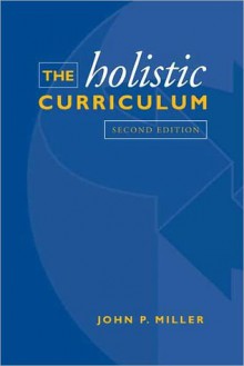 The Holistic Curriculum - John P. Miller