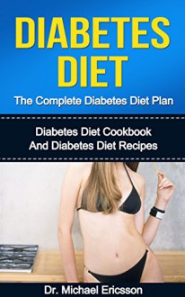 Diabetes Diet: The Complete Diabetes Diet Plan: Diabetes Diet Cookbook And Diabetes Diet Recipes To Lose Weight Naturally, Prevent Diabetes, Boost Metabolism ... Diabetes Treatment, Diabetes Diet Cookbook) - Dr. Michael Ericsson