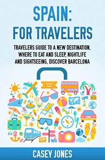 Spain for Travelers: Travelers Guide to a New Destination, Where to Eat and Sleep, Night Life and Sightseeing, Discovering Spain - Casey Jones