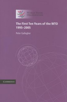 The First Ten Years of the WTO: 1995-2005 - Peter Gallagher