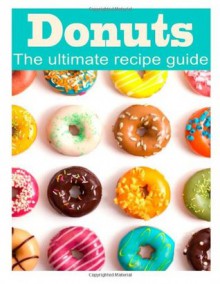 Donuts: The Ultimate Recipe Guide - Danielle Caples