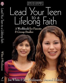 Lead Your Teen to a Lifelong Faith: A Workbook for Parents - Jim Weidmann, Focus on the Family