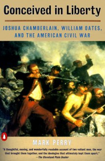 Conceived in Liberty: Joshua Chamberlin, William Oates & the American Civil War - Mark Perry