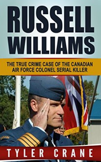 Russell Williams: The True Crime Case of the Canadian Air Force Colonel Serial Killer (White Collar Crime, Serial Killers) - Tyler Crane, Russell Williams