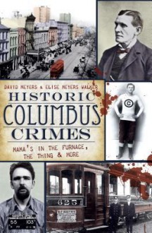 Historic Columbus Crimes: Mama's in the Furnace, the Thing & More - David Meyers, Elise Meyers Walker