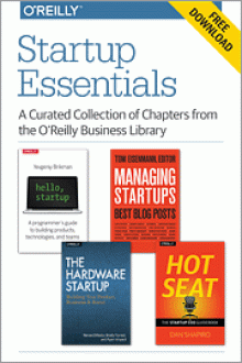 Startup Essentials: A Curated Collection of Chapters from the O'Reilly Business Library - Yevgeniy Brikman, Dan Shapiro, Tom Eisenmann, Renee DiResta, Brady Forrest, Ryan Vinyard