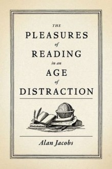 The Pleasures of Reading in an Age of Distraction - Alan Jacobs