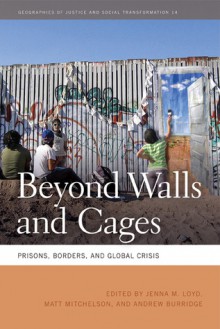 Beyond Walls and Cages: Prisons, Borders, and Global Crisis - Jenna M. Loyd, Matt Mitchelson, Andrew Burridge