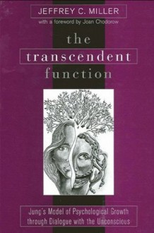 The Transcendent Function: Jung's Model of Psychological Growth Through Dialogue With the Unconscious - Jeffrey C. Miller, Joan Chodorow