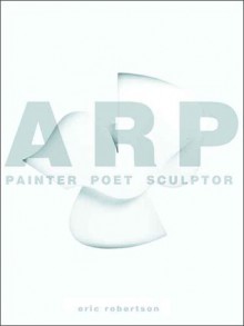 Arp: Painter, Poet, Sculptor - Eric Robertson