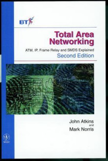 Total Area Networking: ATM, IP, Frame Relay and SMDS Explained - John Atkins, Mark Norris