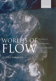 Worlds of Flow: A history of hydrodynamics from the Bernoullis to Prandtl - Olivier Darrigol