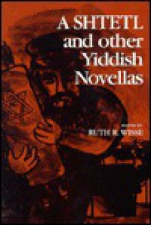 A Shtetl and Other Yiddish Novellas - Ruth R. Wisse