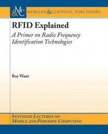 Rfid Explained: A Primer on Radio Frequency Identification Technologies - Roy Want, Mahadev Satyanarayanan