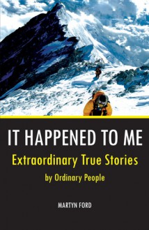 It Happened to Me: Extraordinary True Stories by Ordinary People - Martyn Ford