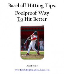 Baseball Hitting Tips: Foolproof Way To Hit Better - Jeff Wise