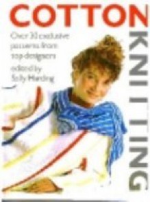 Cotton Knitting: Over 30 Exclusive Patterns From Top Designers - Sally Harding