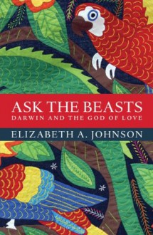 Ask the Beasts: Darwin and the God of Love - Elizabeth A. Johnson