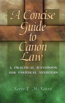 A Concise Guide to Canon Law: A Practical Handbook for Pastoral Ministers - Kevin E. McKenna