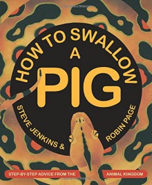 How to Swallow a Pig: Step-by-Step Advice from the Animal Kingdom - Steve Jenkins, Robin Page