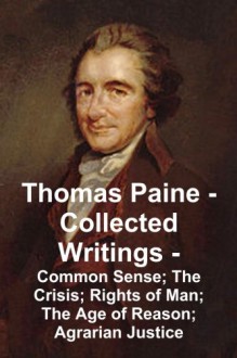 Thomas Paine -- Collected Writings: Common Sense; The Crisis; Rights of Man; The Age of Reason; Agrarian Justice - Thomas Paine