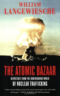 The Atomic Bazaar: Dispatches from the Underground World of Nuclear Trafficking - William Langewiesche