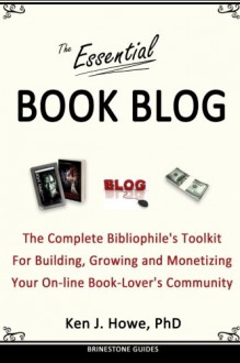 The Essential Book Blog: The Complete Bibliophile's Toolkit for Building, Growing and Monetizing Your On-Line Book-Lover's Community - Ken J. Howe, Saul Tanpepper, Michael Guerini, Cheryl L. Seaton