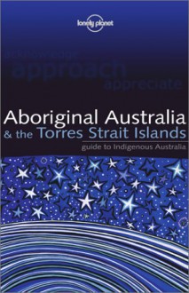 Lonely Planet Aboriginal Australia: & the Torres Strait Islands - Sarina Singh, Lonely Planet