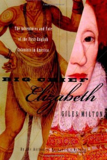 Big Chief Elizabeth: The Adventures and Fate of the First English Colonists in America - Giles Milton