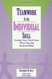 Teamwork Is an Individual Skill: Getting Your Work Done When Sharing Responsibility - Christopher M Avery, Meri Aaron Walker, Erin O'Toole