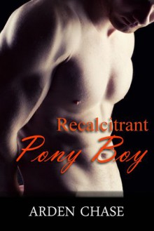 Recalcitrant Pony Boy - Arden Chase