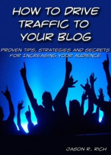 How To Drive Traffic To Your Blog (2nd Edition) - Jason R. Rich