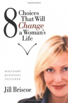 8 Choices That Will Change a Woman's Life - Jill Brisco, Jill Briscoe